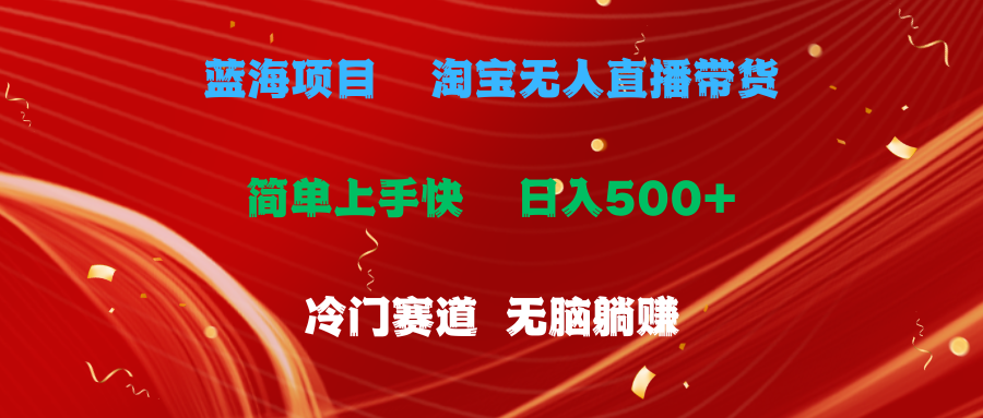 蓝海项目  淘宝无人直播冷门赛道  日赚500+无脑躺赚  小白有手就行去创吧-网创项目资源站-副业项目-创业项目-搞钱项目黑蛋搞钱