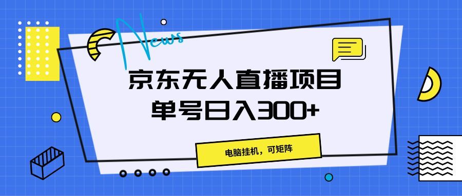 京东无人直播项目，电脑挂机，可矩阵，单号日入300+》去创吧-网创项目资源站-副业项目-创业项目-搞钱项目黑蛋搞钱