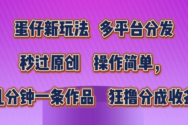 蛋仔新玩法，多平台分发，秒过原创，操作简单，几分钟一条作品，狂撸分成收益  去创吧-网创项目资源站-副业项目-创业项目-搞钱项目黑蛋搞钱