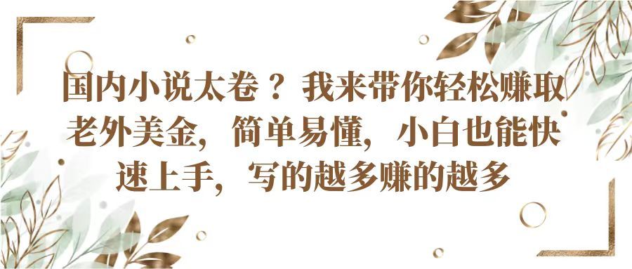 国内小说太卷 ？我来带你轻松赚取老外美金简单易懂，小白也能快速上手写的越多赚的多去创吧-网创项目资源站-副业项目-创业项目-搞钱项目黑蛋搞钱