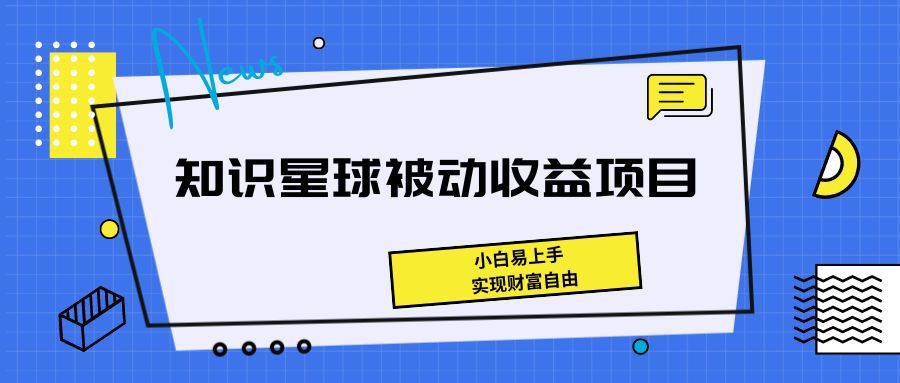 《知识星球被动收益项目，小白易上手，实现财富自由！》去创吧-网创项目资源站-副业项目-创业项目-搞钱项目黑蛋搞钱