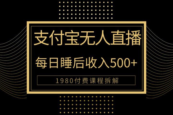 1980学来的支付宝无人直播新玩法大曝光！日入500+，保姆教程拆解！去创吧-网创项目资源站-副业项目-创业项目-搞钱项目黑蛋搞钱