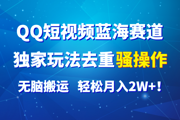 QQ短视频蓝海赛道，独家玩法去重骚操作，无脑搬运，轻松月入2W+！去创吧-网创项目资源站-副业项目-创业项目-搞钱项目黑蛋搞钱