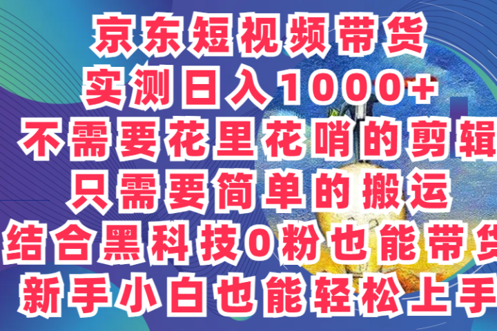 2024最新骚操作，京东带货项目，实测日入1000+，不需要花里花哨的剪辑，只需要简单的搬运，结合黑科技0粉也能带货!新手小白也能轻松上手去创吧-网创项目资源站-副业项目-创业项目-搞钱项目黑蛋搞钱
