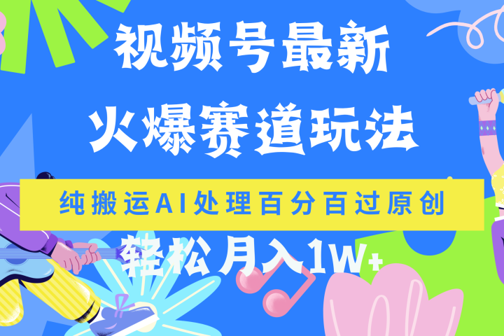 视频号最新爆火赛道玩法，纯搬运AI处理百分百过原创，轻松月入1W+去创吧-网创项目资源站-副业项目-创业项目-搞钱项目黑蛋搞钱