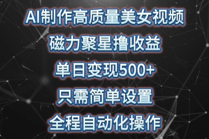 AI制作高质量美女视频，磁力聚星撸收益，单日变现500+，只需简单设置，全程自动化操作去创吧-网创项目资源站-副业项目-创业项目-搞钱项目黑蛋搞钱