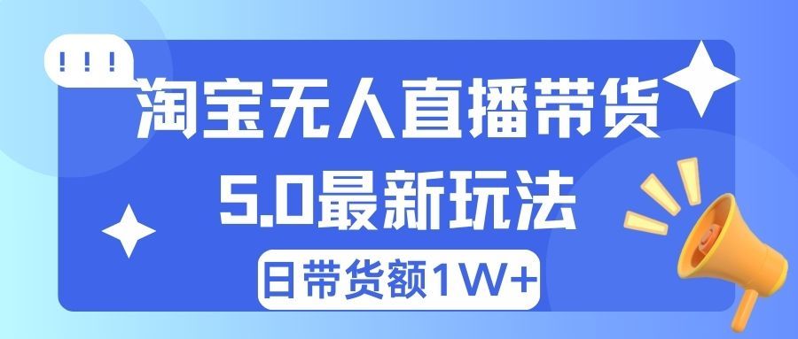淘宝无人直播带货5.0最新玩法，日带货额1W+去创吧-网创项目资源站-副业项目-创业项目-搞钱项目黑蛋搞钱