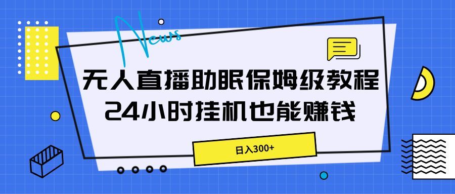 无人直播助眠保姆级教程，24小时挂机也能赚钱去创吧-网创项目资源站-副业项目-创业项目-搞钱项目黑蛋搞钱