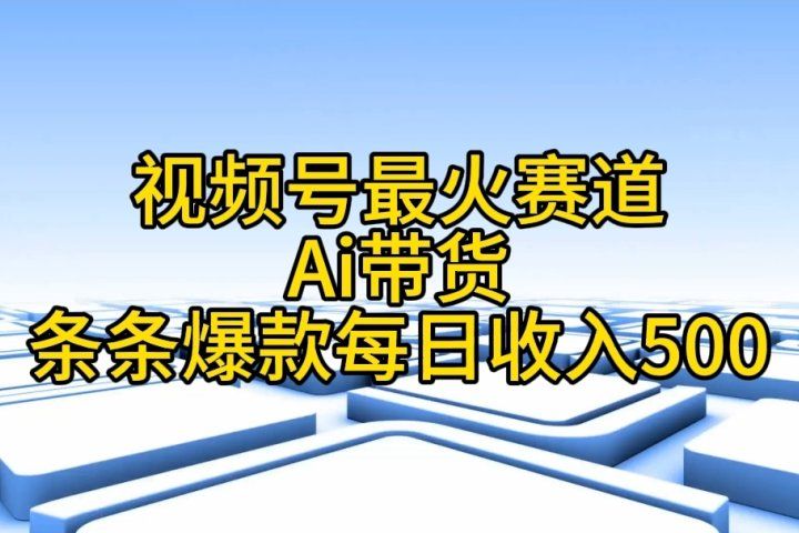 视频号ai带货，条条爆款，每日收入500➕去创吧-网创项目资源站-副业项目-创业项目-搞钱项目黑蛋搞钱
