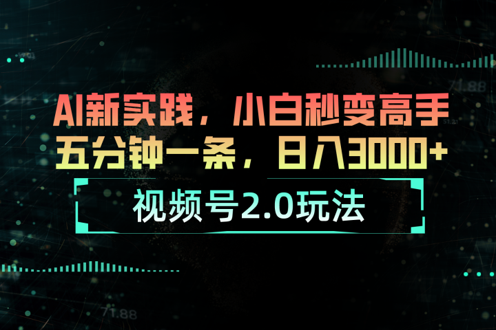 视频号2.0玩法：AI新实践，小白也能轻松日入3000+去创吧-网创项目资源站-副业项目-创业项目-搞钱项目黑蛋搞钱