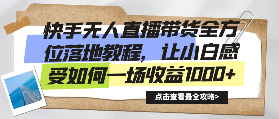 快手无人直播带货从0-1落地教学，最新亲测防封0违规，当天上手单号日入500+去创吧-网创项目资源站-副业项目-创业项目-搞钱项目黑蛋搞钱