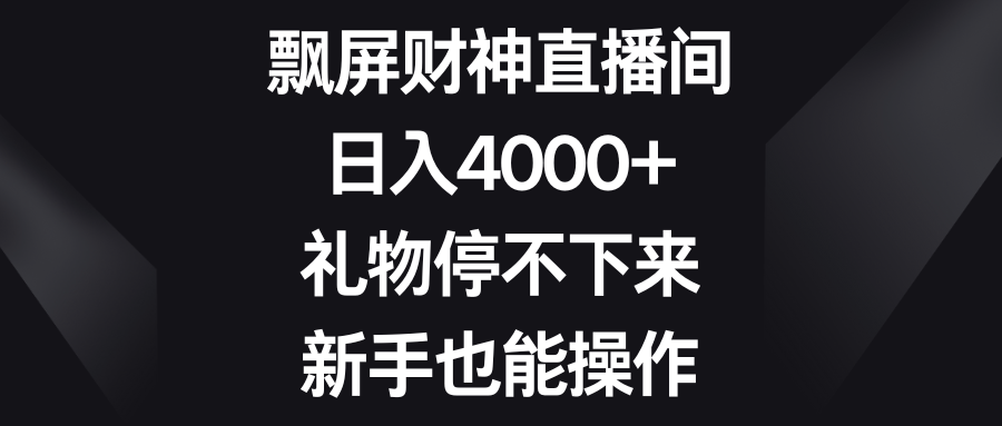 飘屏财神直播间，日入4000+，礼物停不下来，新手也能操作去创吧-网创项目资源站-副业项目-创业项目-搞钱项目黑蛋搞钱