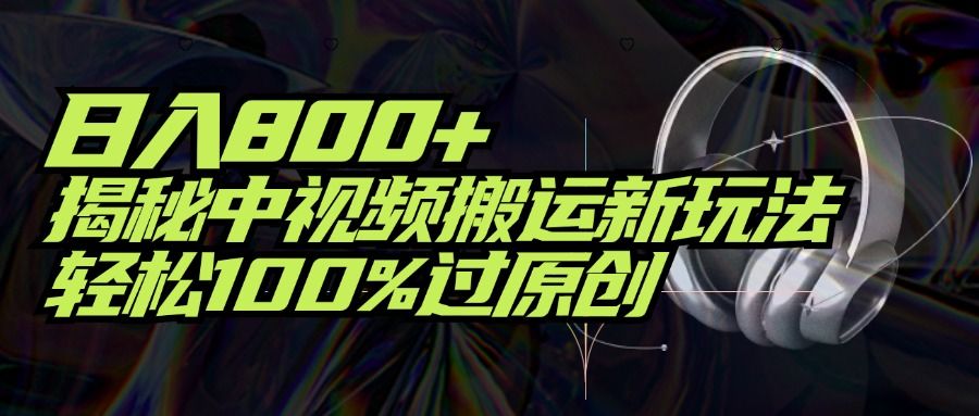 项目标题：日入800+！揭秘中视频搬运新玩法，轻松100%过原创去创吧-网创项目资源站-副业项目-创业项目-搞钱项目黑蛋搞钱