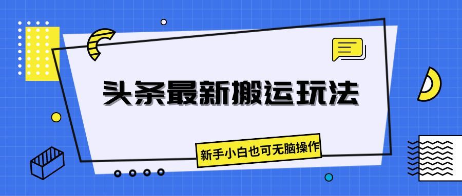 头条最新搬运玩法，新手小白也可无脑操作去创吧-网创项目资源站-副业项目-创业项目-搞钱项目黑蛋搞钱