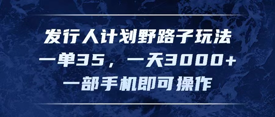 发行人计划野路子玩法，一单35，一天3000+，一部手机即可操作去创吧-网创项目资源站-副业项目-创业项目-搞钱项目黑蛋搞钱