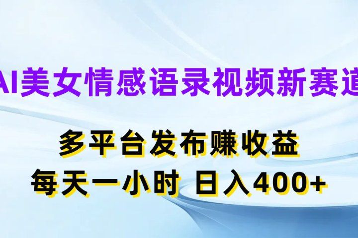 AI美女情感语录视频新赛道，多平台发布赚收益，每天一小时，日入400+去创吧-网创项目资源站-副业项目-创业项目-搞钱项目黑蛋搞钱