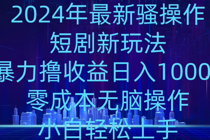 2024年骚操作短剧新玩法，暴力撸收益日入1000+，零成本无脑操作，小白轻松上手去创吧-网创项目资源站-副业项目-创业项目-搞钱项目黑蛋搞钱