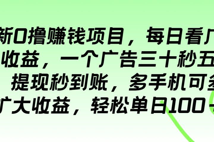最新0撸赚钱项目，每日看广告得收益，一个广告三十秒五毛钱，提现秒到账，多手机可多开扩大收益，轻松单日100＋去创吧-网创项目资源站-副业项目-创业项目-搞钱项目黑蛋搞钱