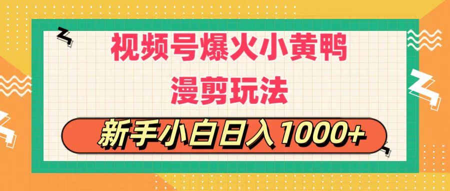 视频号爆火小黄鸭搞笑漫剪玩法，每日1小时，新手小白，轻轻松松日入1000+去创吧-网创项目资源站-副业项目-创业项目-搞钱项目黑蛋搞钱