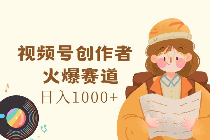 视频号创作者，火爆赛道，日入1000+去创吧-网创项目资源站-副业项目-创业项目-搞钱项目黑蛋搞钱