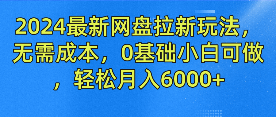 2024最新网盘拉新玩法，无需成本，0基础小白可做，轻松月入6000+去创吧-网创项目资源站-副业项目-创业项目-搞钱项目黑蛋搞钱