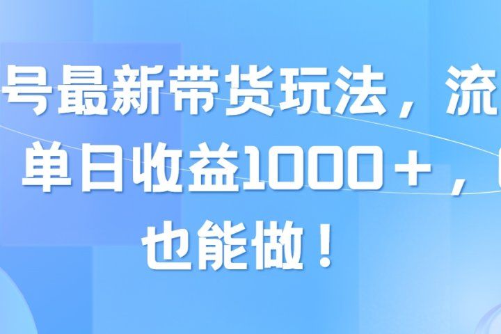 视频号最新带货玩法，流量爆炸，单日收益1000＋，0粉也能做！去创吧-网创项目资源站-副业项目-创业项目-搞钱项目黑蛋搞钱