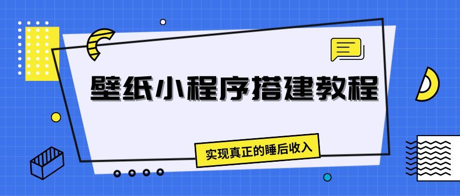 壁纸头像小程序搭建教程，实现真正的睡后收入去创吧-网创项目资源站-副业项目-创业项目-搞钱项目黑蛋搞钱