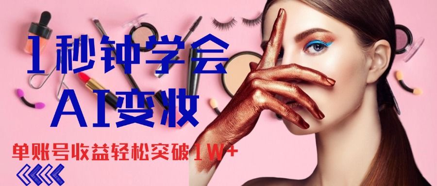 1秒钟学会AI变妆，零基础也能日赚千元，单账号收益轻松突破1W+，打破传统，快速提升个人收入！去创吧-网创项目资源站-副业项目-创业项目-搞钱项目黑蛋搞钱