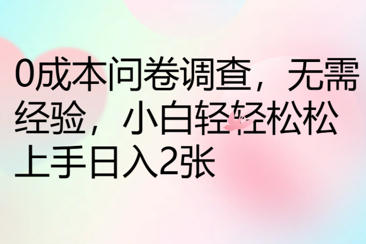 0成本问卷调查，无需经验，小白轻轻松松上手日入2张去创吧-网创项目资源站-副业项目-创业项目-搞钱项目黑蛋搞钱