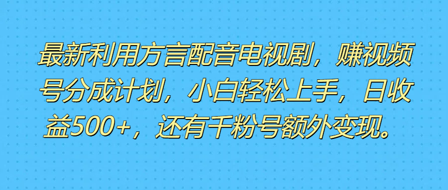 最新利用方言配音电视剧，赚视频号分成计划，小白轻松上手，日收益500+，还有千粉号额外变现。去创吧-网创项目资源站-副业项目-创业项目-搞钱项目黑蛋搞钱
