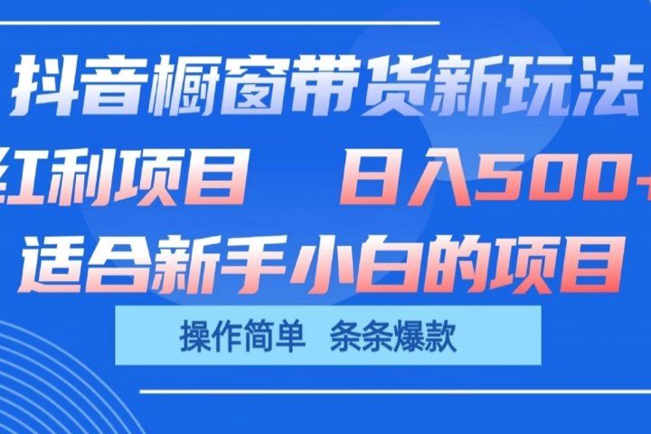 抖音橱窗带货新玩法，单日收益500+，操作简单，条条爆款，新手小白也能轻松上手去创吧-网创项目资源站-副业项目-创业项目-搞钱项目黑蛋搞钱