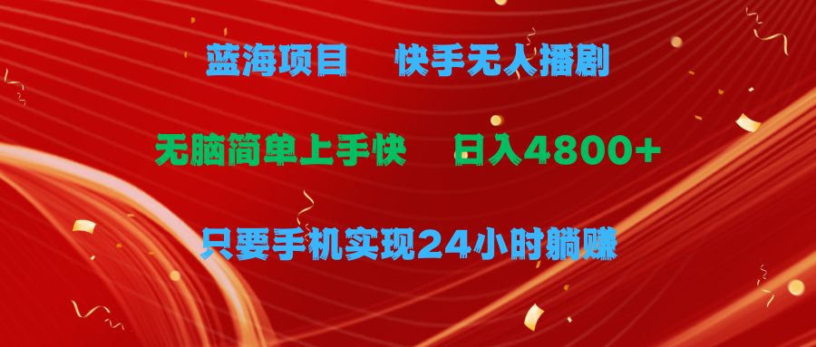 蓝海项目，快手无人播剧，一天收益4800+，手机也能实现24小时躺赚，无脑简单有手就行去创吧-网创项目资源站-副业项目-创业项目-搞钱项目黑蛋搞钱