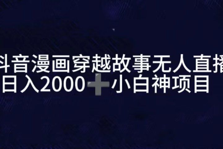 抖音漫画穿越故事无人直播，直播人气爆满，通过小风车，进行多种变现，一部手机就能做到，一分钟开播，小白上手神项目去创吧-网创项目资源站-副业项目-创业项目-搞钱项目黑蛋搞钱