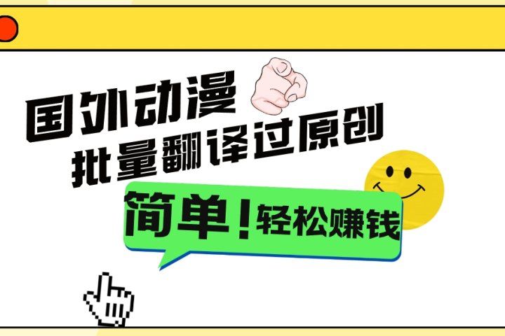 2024国外动漫解说项目，无需经验，批量翻译过原创，轻松赚钱去创吧-网创项目资源站-副业项目-创业项目-搞钱项目黑蛋搞钱