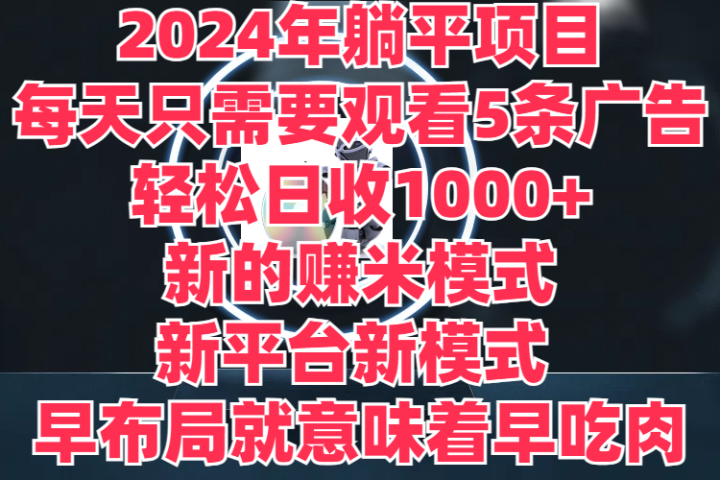 2024年躺平项目，轻松赚取6000+收入！新的赚米模式，新平台，每天只需要观看5条广告，早布局，早吃肉去创吧-网创项目资源站-副业项目-创业项目-搞钱项目黑蛋搞钱