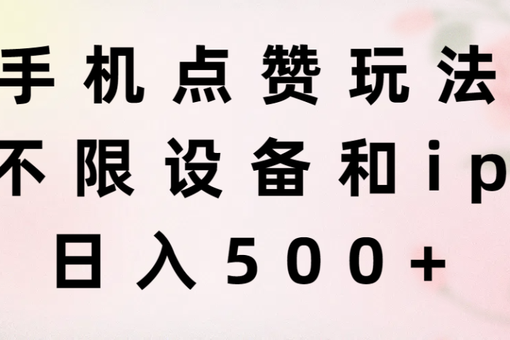 手机点赞玩法，不限设备和ip，日入500+去创吧-网创项目资源站-副业项目-创业项目-搞钱项目黑蛋搞钱