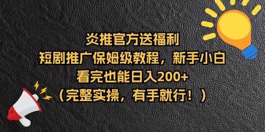 【炎推官方福利】短剧推广保姆级教程，新手小白看完也能日入200+（完整实操）去创吧-网创项目资源站-副业项目-创业项目-搞钱项目黑蛋搞钱
