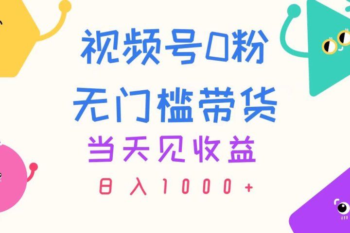 视频号0粉无门槛带货，当天见收益，日入1000+去创吧-网创项目资源站-副业项目-创业项目-搞钱项目黑蛋搞钱