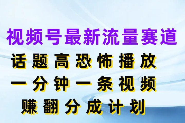 视频号最新流量赛道，话题高恐怖播放，一分钟一条视频赚翻分成计划去创吧-网创项目资源站-副业项目-创业项目-搞钱项目黑蛋搞钱
