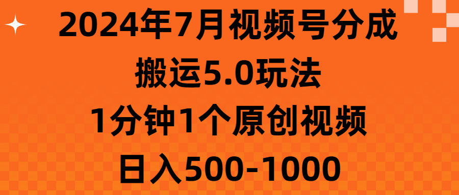 2024年7月视频号分成搬运5.0玩法，1分钟1个原创视频，日入500-1000去创吧-网创项目资源站-副业项目-创业项目-搞钱项目黑蛋搞钱