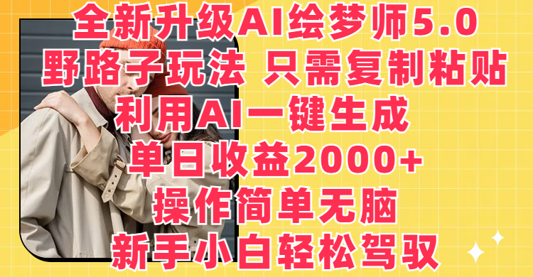 全新升级AI绘梦师5.0，野路子玩法 只需复制粘贴，利用AI一键生成，单日收益2000+，操作简单无脑，新手小白轻松驾驭去创吧-网创项目资源站-副业项目-创业项目-搞钱项目黑蛋搞钱