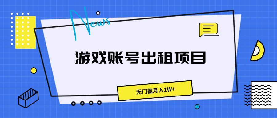 游戏账号出租项目，无门槛月入1W+去创吧-网创项目资源站-副业项目-创业项目-搞钱项目黑蛋搞钱