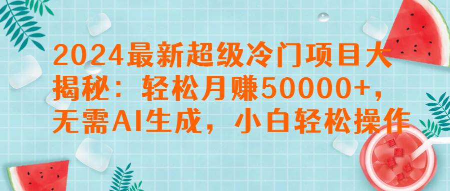 2024最新超级冷门项目大揭秘：轻松月赚50000+，无需AI生成，小白轻松操作【揭秘】去创吧-网创项目资源站-副业项目-创业项目-搞钱项目黑蛋搞钱