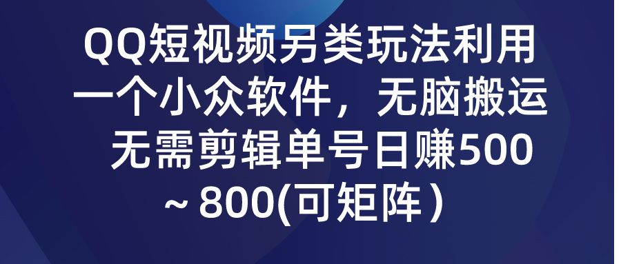QQ短视频另类玩法，利用一个小众软件，无脑搬运，无需剪辑单号日赚500～800(可矩阵）去创吧-网创项目资源站-副业项目-创业项目-搞钱项目黑蛋搞钱