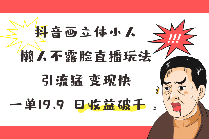 抖音画立体小人，懒人不露脸直播玩法，引流猛变现快，一单19.9，日收益破千去创吧-网创项目资源站-副业项目-创业项目-搞钱项目黑蛋搞钱