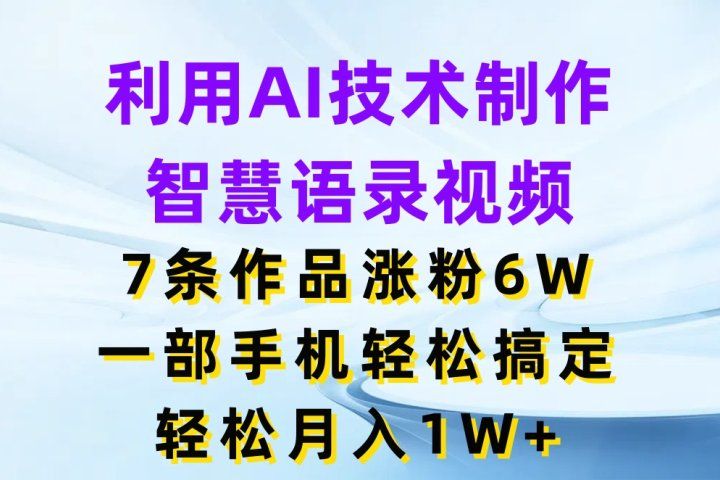 利用AI技术制作智慧语录视频，7条作品涨粉6W，一部手机轻松搞定，轻松月入1W+去创吧-网创项目资源站-副业项目-创业项目-搞钱项目黑蛋搞钱