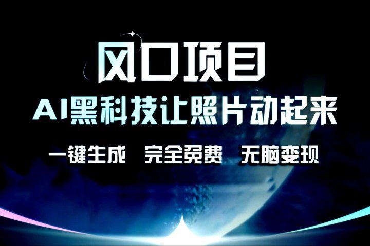 风口项目，AI黑科技让老照片复活！一键生成，完成全免费！无脑变现，接单接到手抽筋！去创吧-网创项目资源站-副业项目-创业项目-搞钱项目黑蛋搞钱