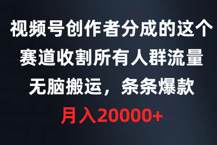 视频号创作者分成的这个赛道，收割所有人群流量，无脑搬运，条条爆款，月入20000+去创吧-网创项目资源站-副业项目-创业项目-搞钱项目黑蛋搞钱