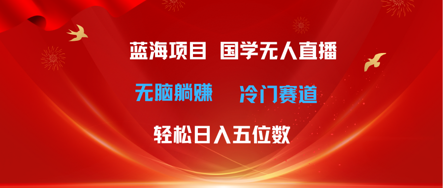 超级蓝海项目 国学无人直播日入五位数 无脑躺赚冷门赛道 最新玩法去创吧-网创项目资源站-副业项目-创业项目-搞钱项目黑蛋搞钱