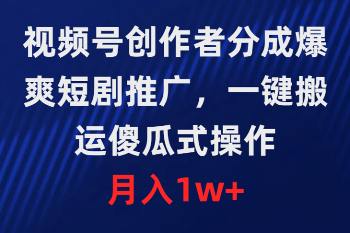 视频号创作者分成，爆爽短剧推广，一键搬运，傻瓜式操作，月入1w+去创吧-网创项目资源站-副业项目-创业项目-搞钱项目黑蛋搞钱
